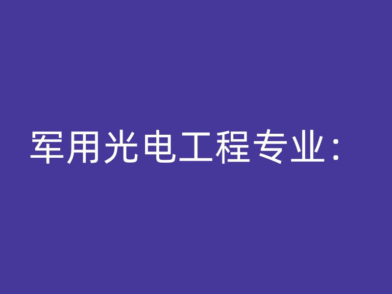 军用光电工程专业：