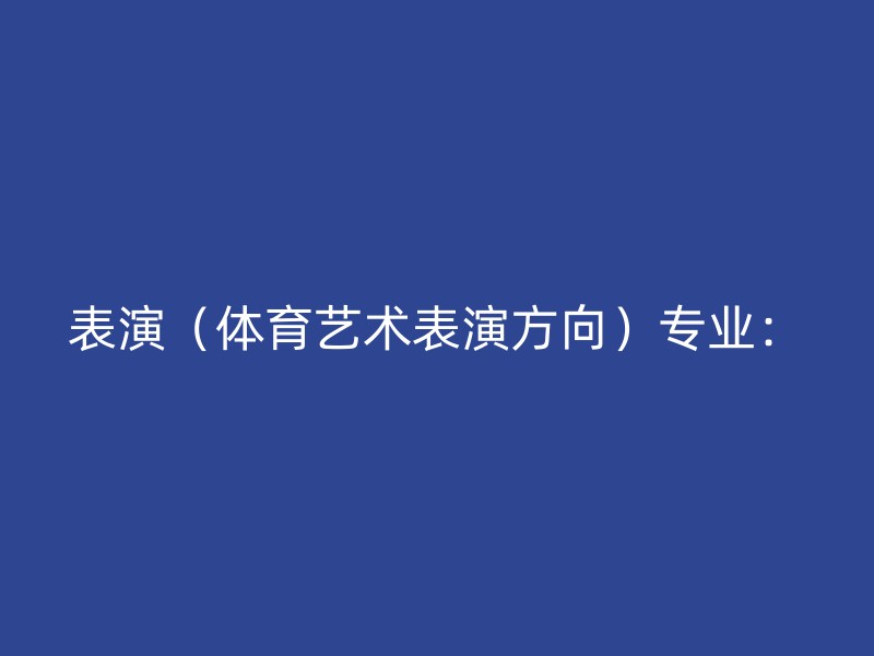 表演（体育艺术表演方向）专业：