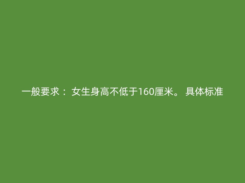 一般要求 ：女生身高不低于160厘米。 具体标准