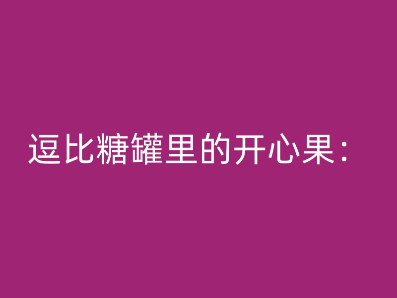 逗比糖罐里的开心果：