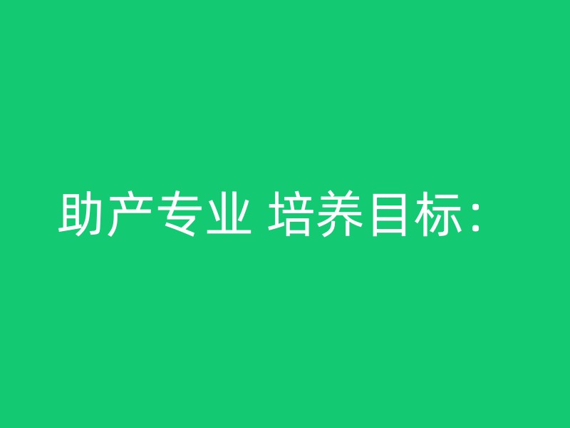 助产专业 培养目标：