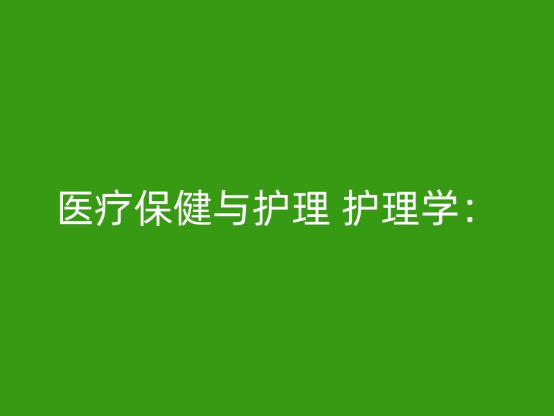 医疗保健与护理 护理学：