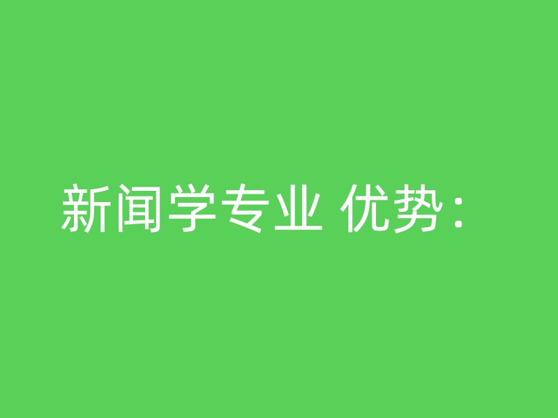 新闻学专业 优势：