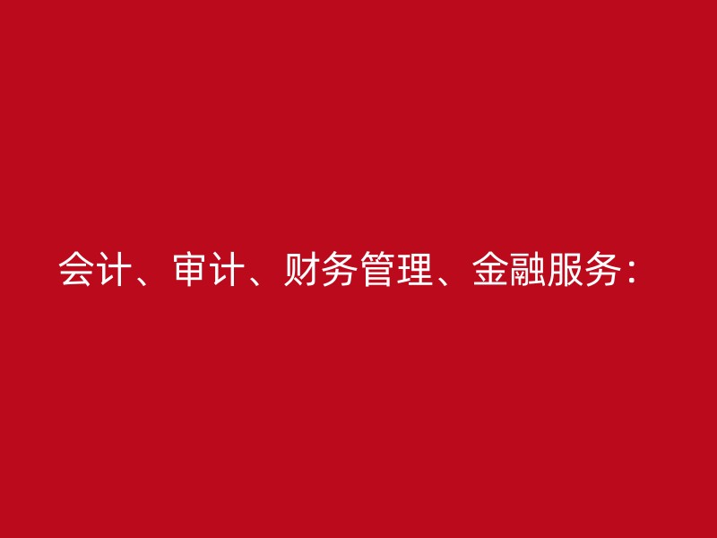 会计、审计、财务管理、金融服务：