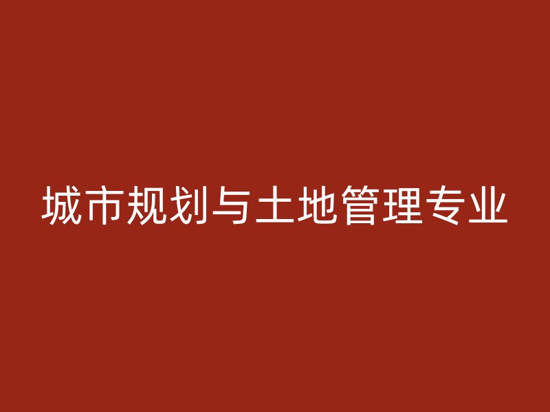 城市规划与土地管理专业