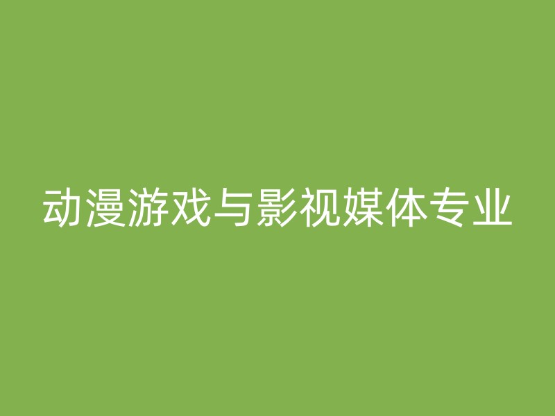 动漫游戏与影视媒体专业