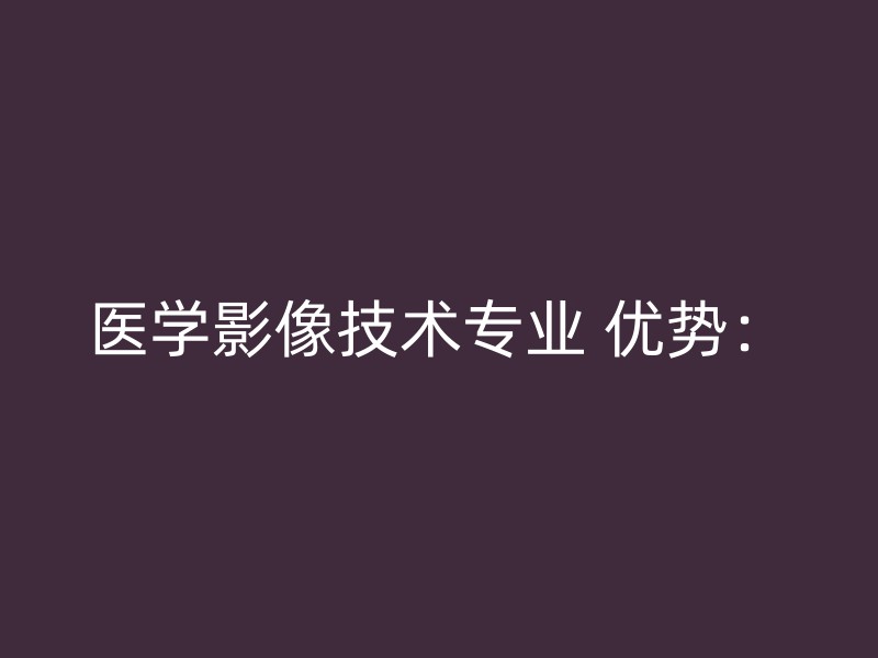 医学影像技术专业 优势：