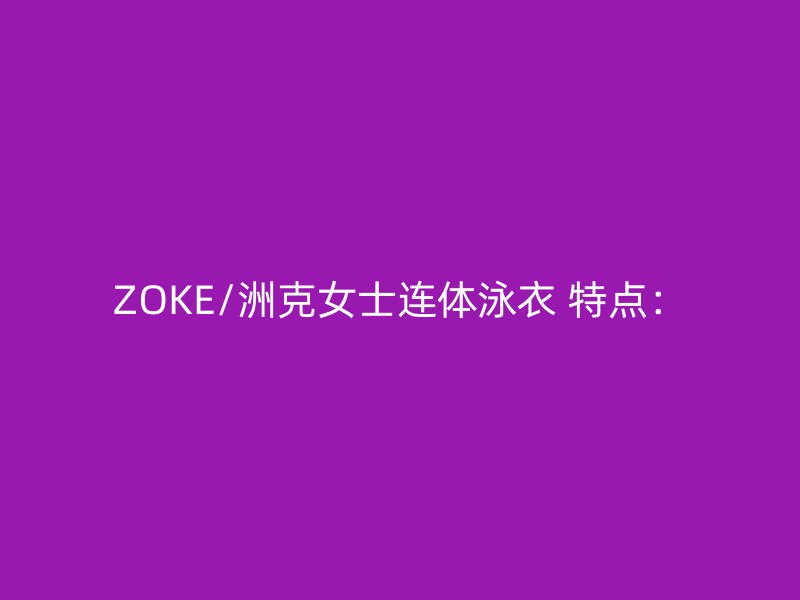 ZOKE/洲克女士连体泳衣 特点：