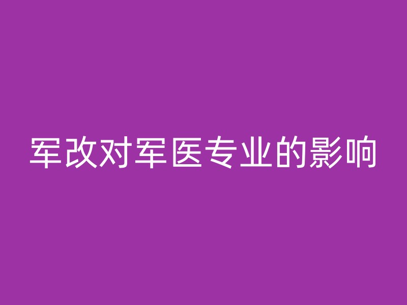 军改对军医专业的影响