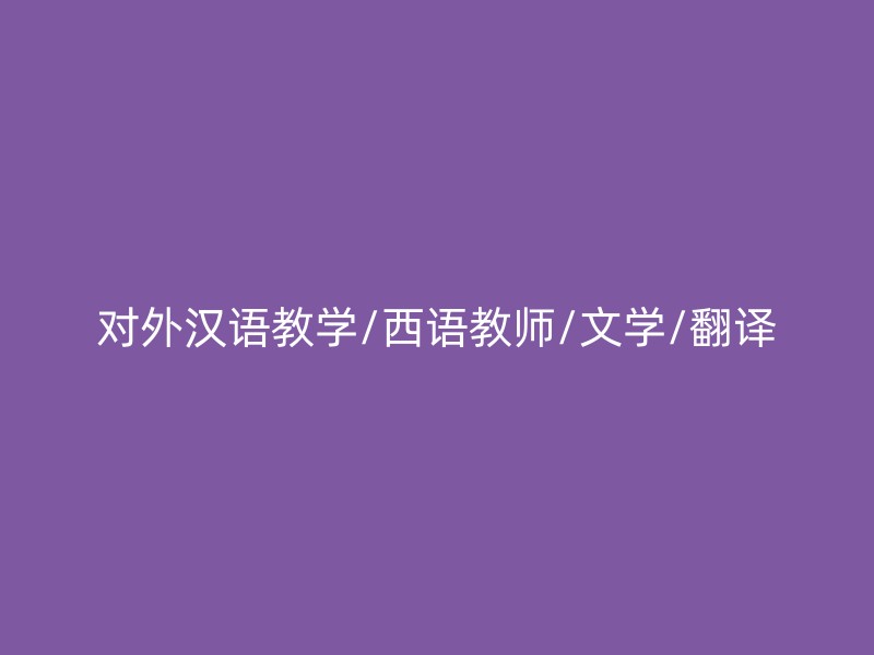 对外汉语教学/西语教师/文学/翻译