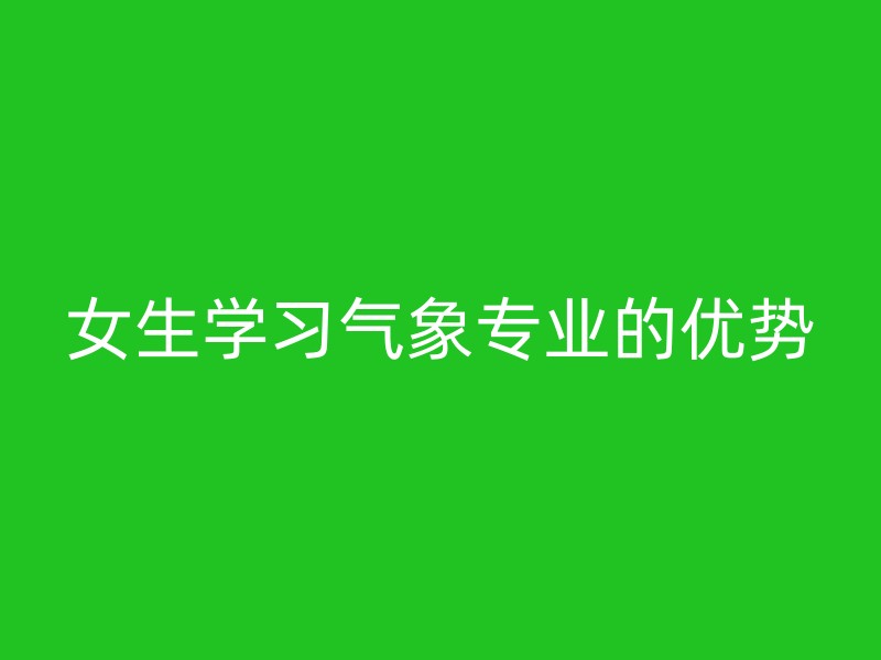 女生学习气象专业的优势