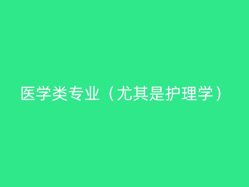 医学类专业（尤其是护理学）