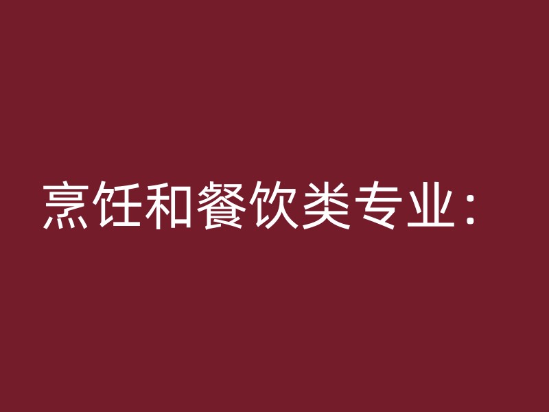 烹饪和餐饮类专业：