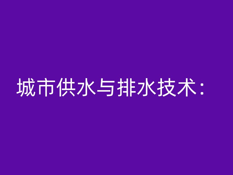 城市供水与排水技术：