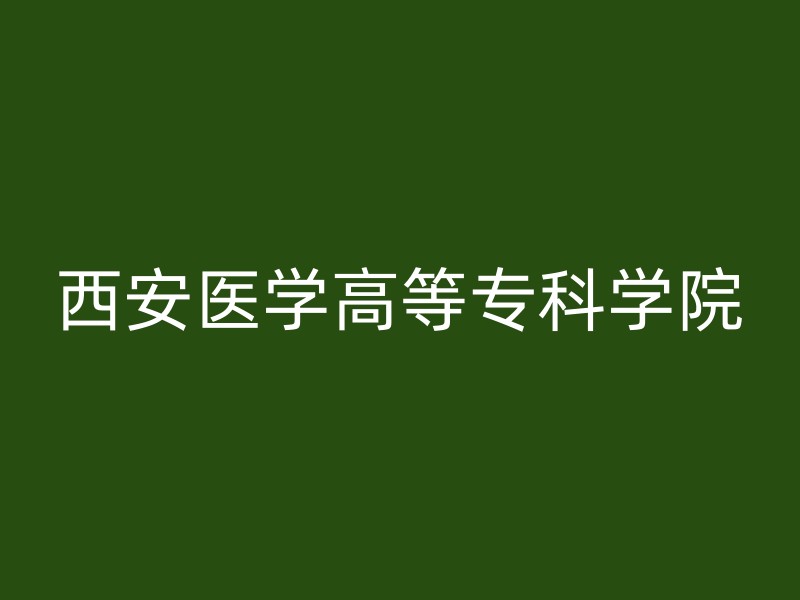 西安医学高等专科学院