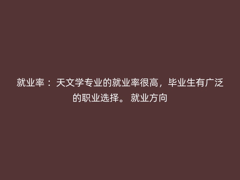 就业率 ：天文学专业的就业率很高，毕业生有广泛的职业选择。 就业方向