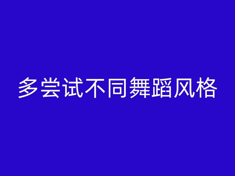 多尝试不同舞蹈风格