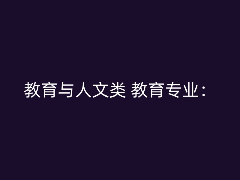 教育与人文类 教育专业：