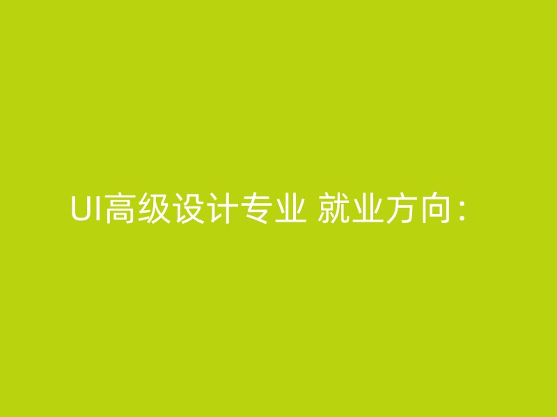 UI高级设计专业 就业方向：