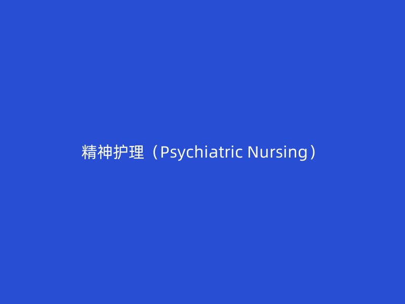 精神护理（Psychiatric Nursing）