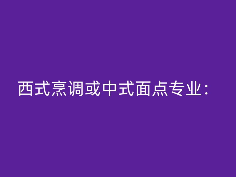 西式烹调或中式面点专业：