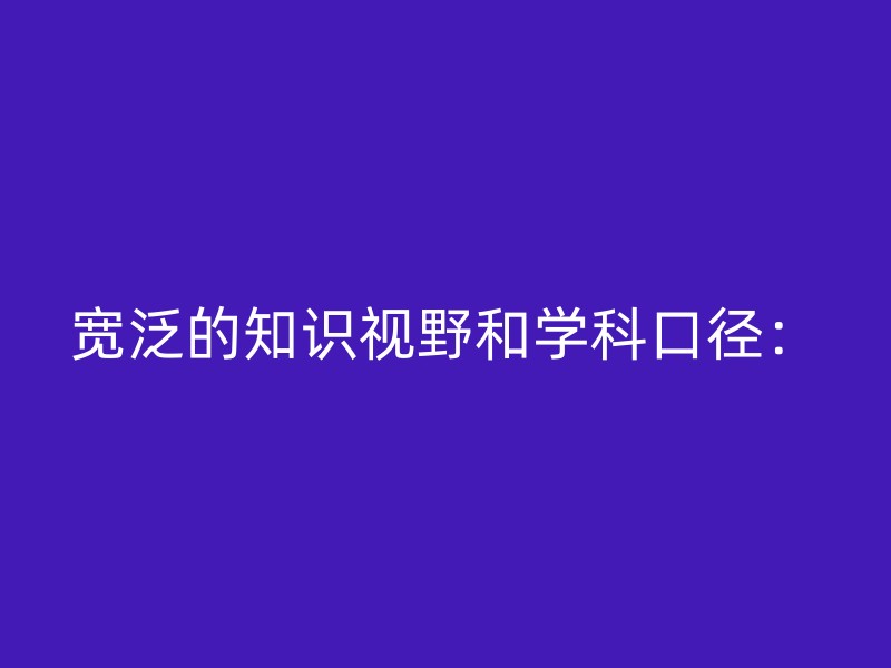 宽泛的知识视野和学科口径：