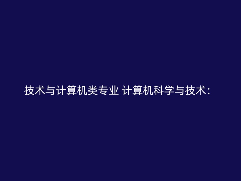 技术与计算机类专业 计算机科学与技术：