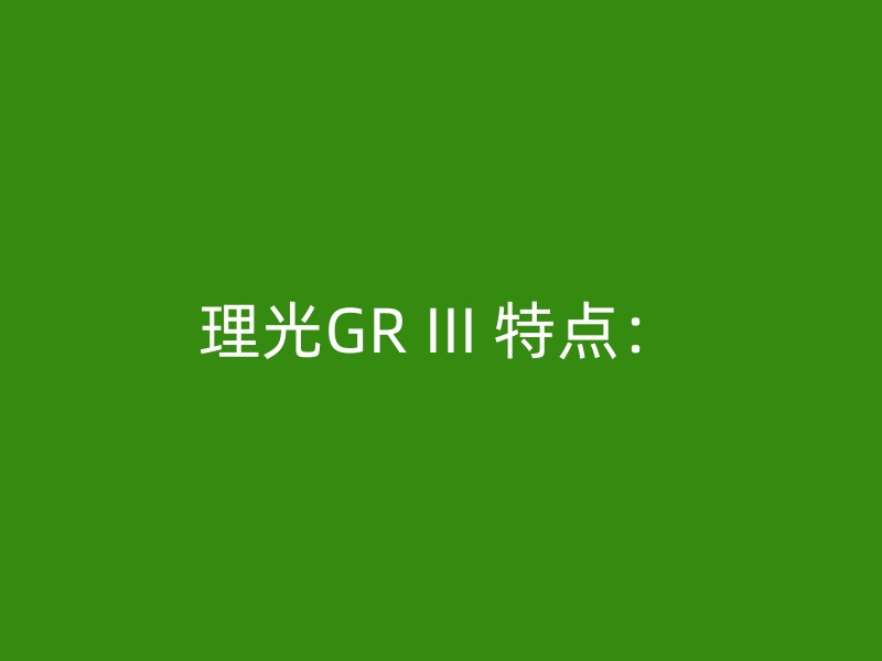 理光GR III 特点：