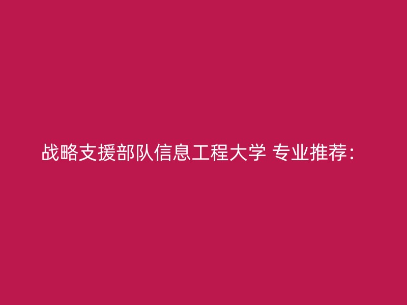 战略支援部队信息工程大学 专业推荐：