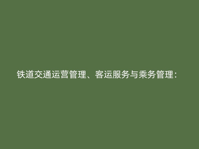 铁道交通运营管理、客运服务与乘务管理：