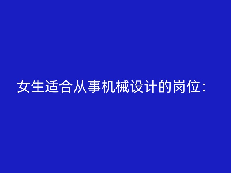 女生适合从事机械设计的岗位：