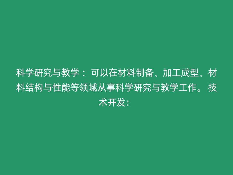 科学研究与教学 ：可以在材料制备、加工成型、材料结构与性能等领域从事科学研究与教学工作。 技术开发：