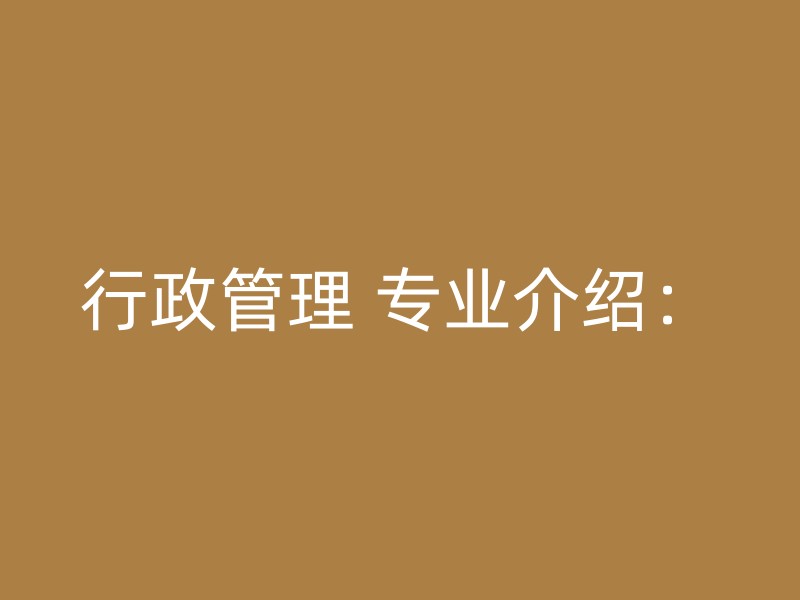 行政管理 专业介绍：