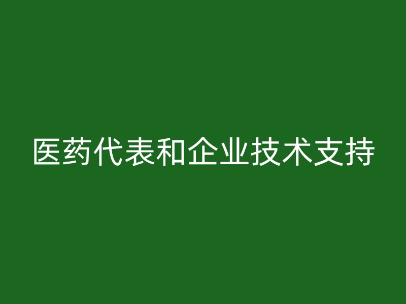 医药代表和企业技术支持