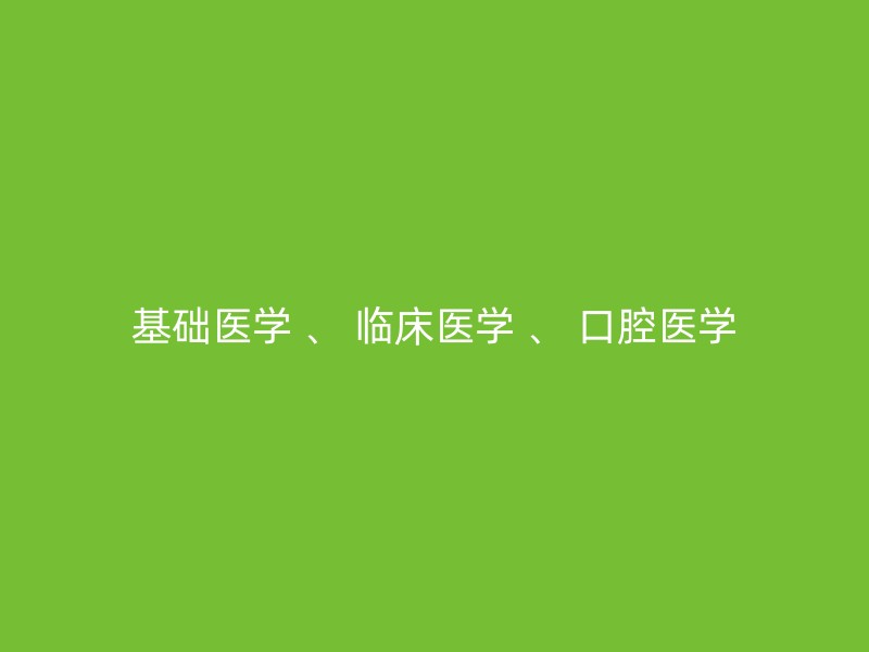 基础医学 、 临床医学 、 口腔医学