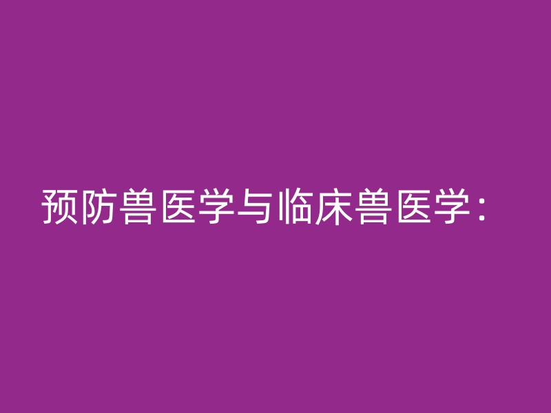 预防兽医学与临床兽医学：