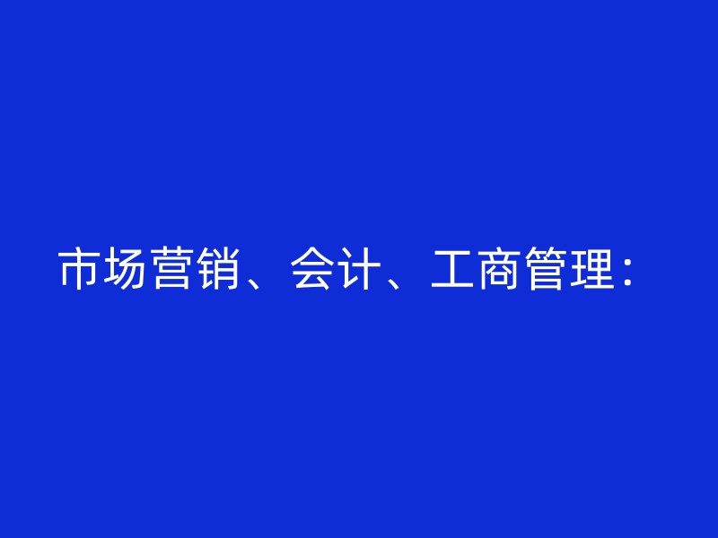 市场营销、会计、工商管理：