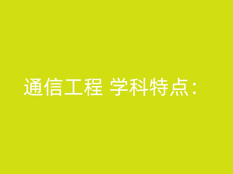 通信工程 学科特点：