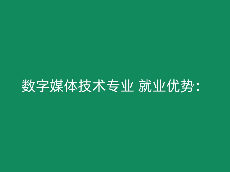 数字媒体技术专业 就业优势：