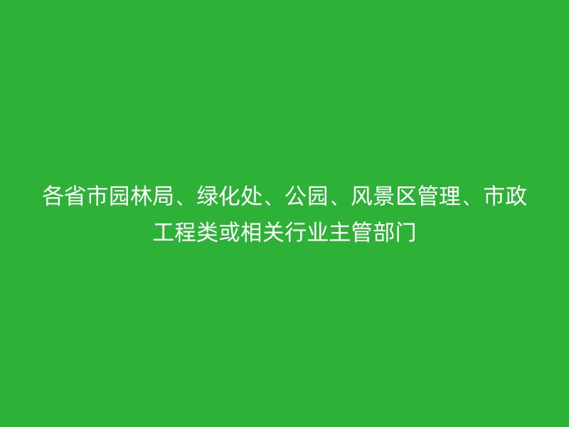 各省市园林局、绿化处、公园、风景区管理、市政工程类或相关行业主管部门