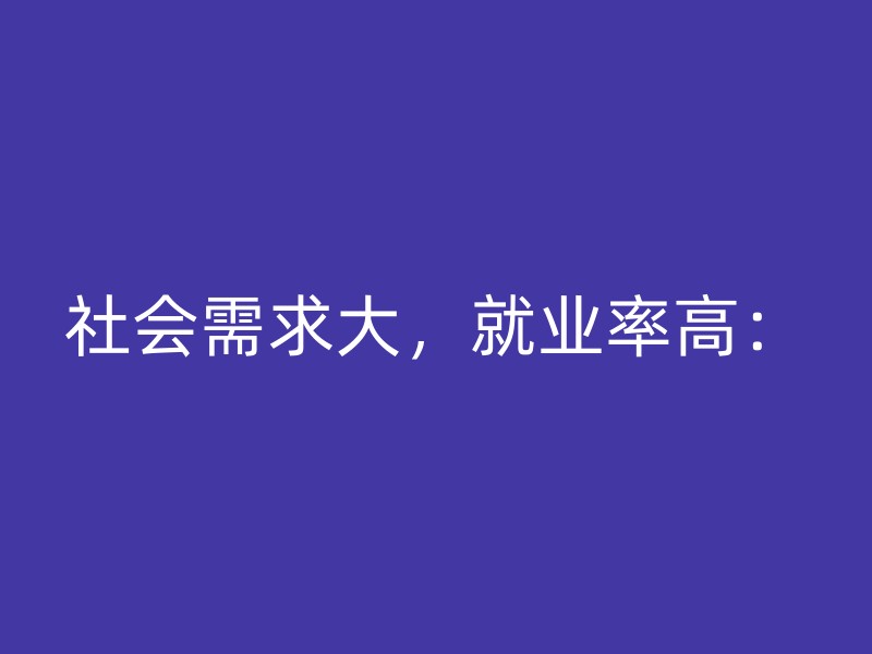 社会需求大，就业率高：