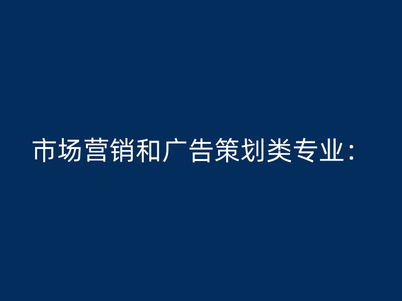 市场营销和广告策划类专业：