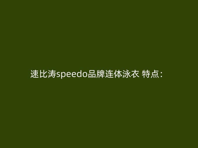 速比涛speedo品牌连体泳衣 特点：