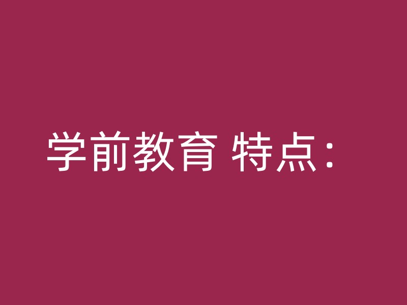 学前教育 特点：