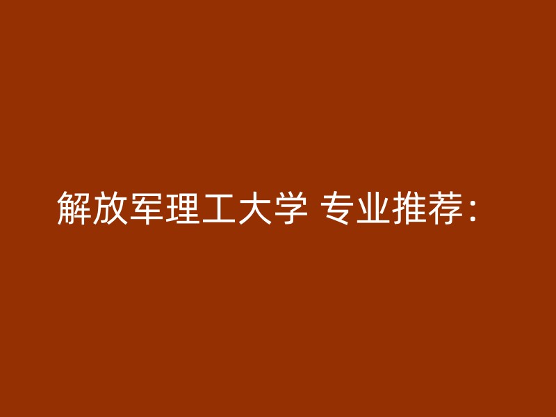 解放军理工大学 专业推荐：