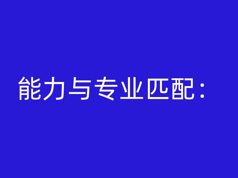 能力与专业匹配：