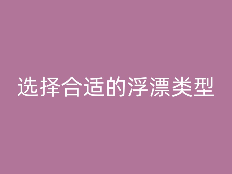 选择合适的浮漂类型