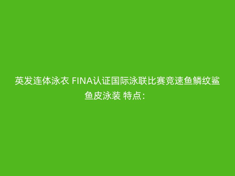 英发连体泳衣 FINA认证国际泳联比赛竞速鱼鳞纹鲨鱼皮泳装 特点：