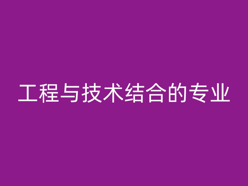 工程与技术结合的专业