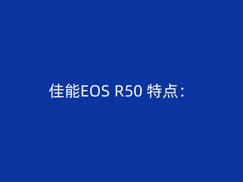 佳能EOS R50 特点：